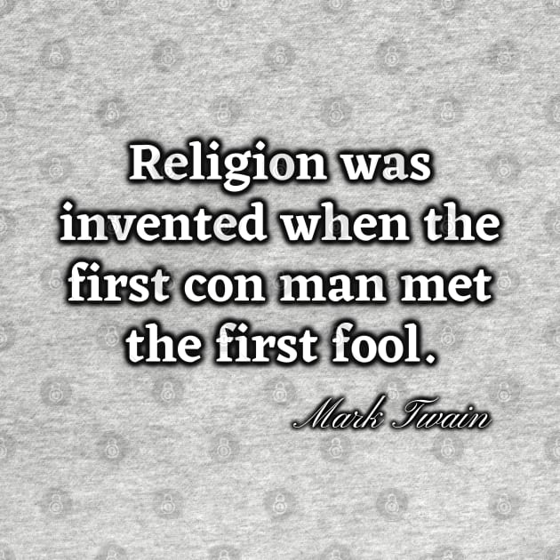 Religion was invented when the first con man met the first fool by Try It